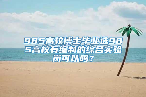 985高校博士毕业选985高校有编制的综合实验岗可以吗？