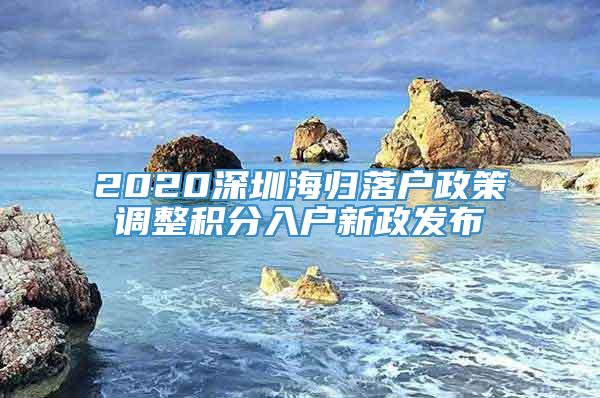 2020深圳海归落户政策调整积分入户新政发布