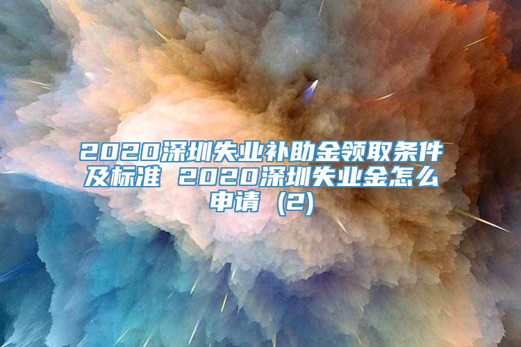 2020深圳失业补助金领取条件及标准 2020深圳失业金怎么申请 (2)