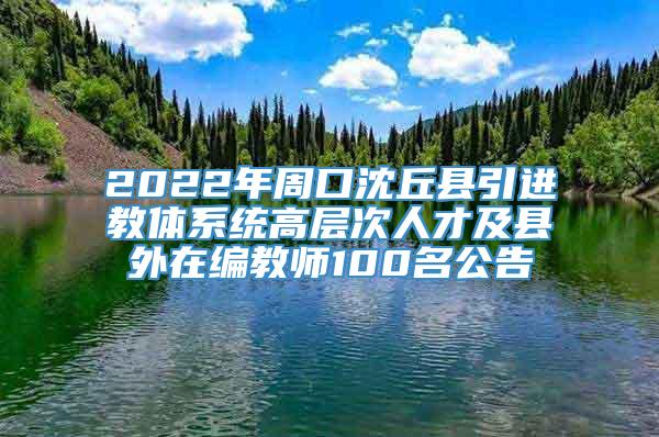 2022年周口沈丘县引进教体系统高层次人才及县外在编教师100名公告