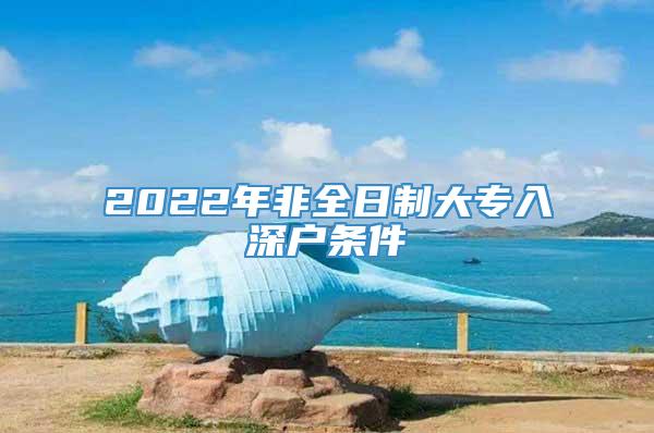 2022年非全日制大专入深户条件