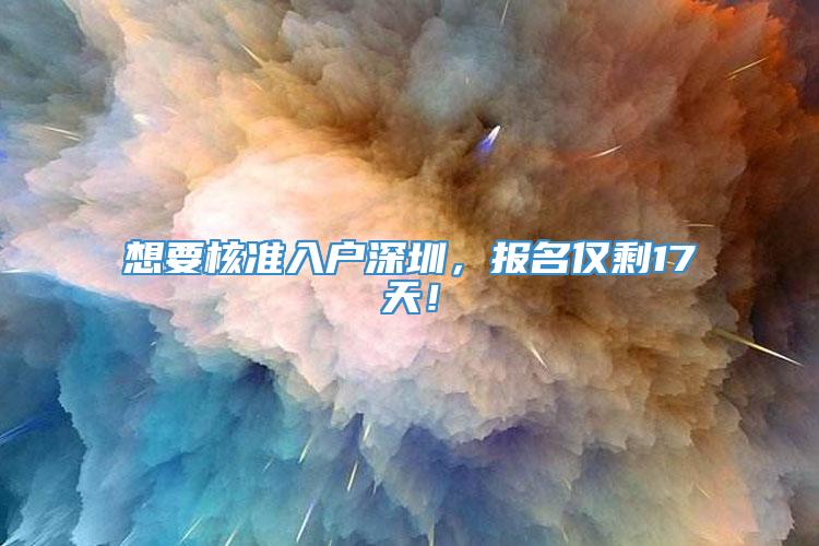 想要核准入户深圳，报名仅剩17天！