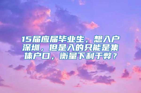 15届应届毕业生，想入户深圳，但是入的只能是集体户口，衡量下利于弊？