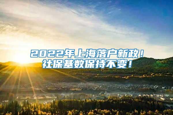 2022年上海落户新政！社保基数保持不变！