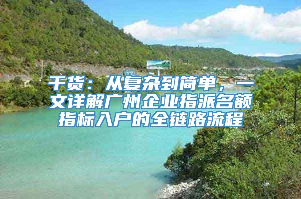 干货：从复杂到简单，一文详解广州企业指派名额指标入户的全链路流程