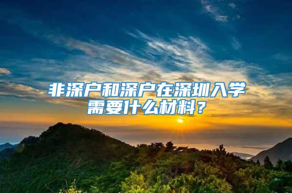 非深户和深户在深圳入学需要什么材料？