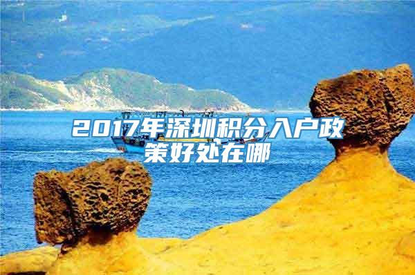 2017年深圳积分入户政策好处在哪