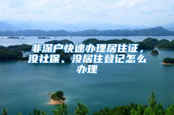 非深户快速办理居住证，没社保、没居住登记怎么办理