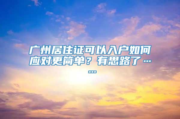 广州居住证可以入户如何应对更简单？有思路了……