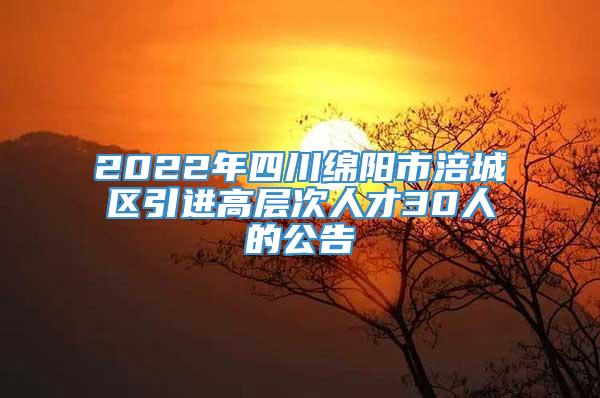 2022年四川绵阳市涪城区引进高层次人才30人的公告