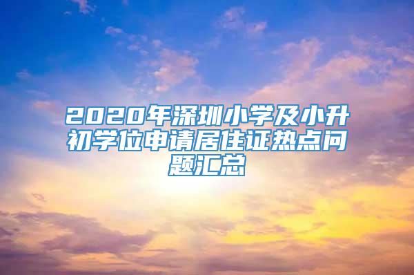 2020年深圳小学及小升初学位申请居住证热点问题汇总