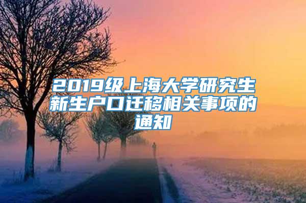 2019级上海大学研究生新生户口迁移相关事项的通知