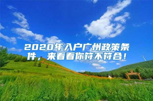 2020年入户广州政策条件，来看看你符不符合！