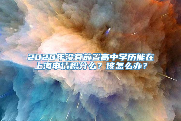 2020年没有前置高中学历能在上海申请积分么？该怎么办？