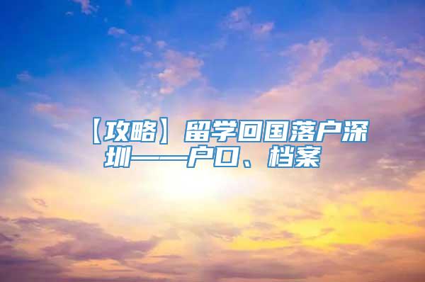 【攻略】留学回国落户深圳——户口、档案