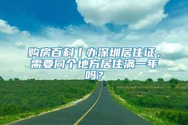 购房百科丨办深圳居住证，需要同个地方居住满一年吗？