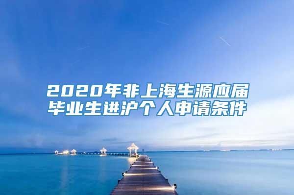 2020年非上海生源应届毕业生进沪个人申请条件