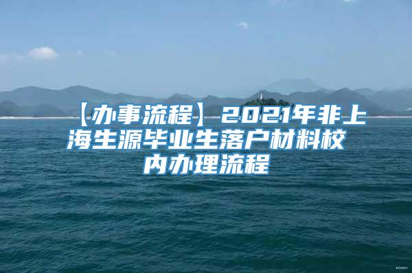 【办事流程】2021年非上海生源毕业生落户材料校内办理流程