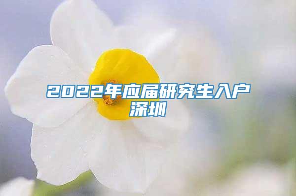 2022年应届研究生入户深圳