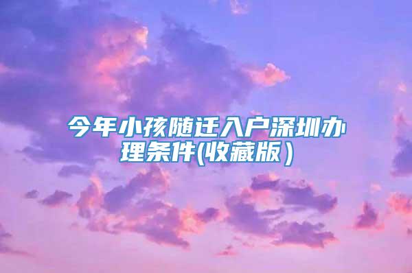 今年小孩随迁入户深圳办理条件(收藏版）