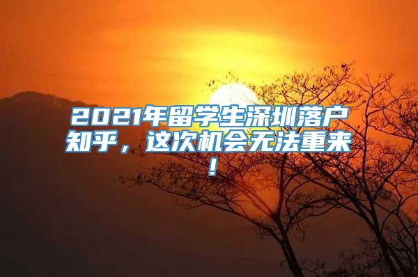 2021年留学生深圳落户知乎，这次机会无法重来！