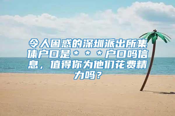 令人困惑的深圳派出所集体户口是＊＊＊户口吗信息，值得你为他们花费精力吗？