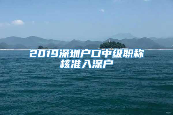 2019深圳户口中级职称核准入深户