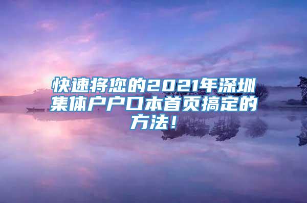 快速将您的2021年深圳集体户户口本首页搞定的方法！