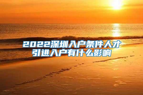 2022深圳入户条件人才引进入户有什么影响