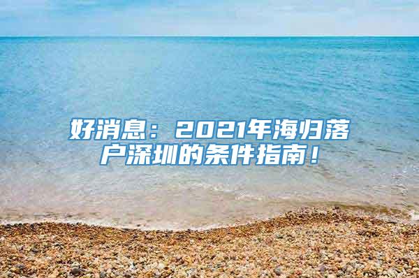 好消息：2021年海归落户深圳的条件指南！