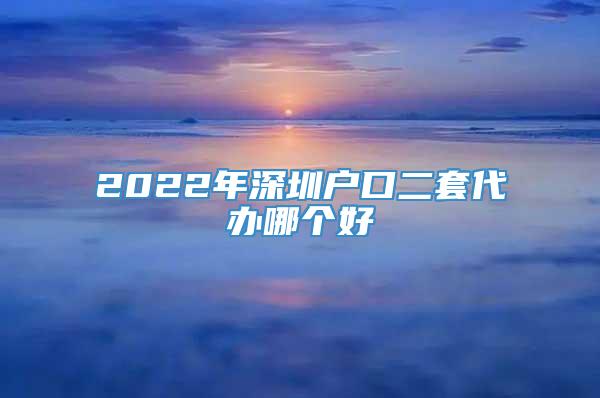 2022年深圳户口二套代办哪个好