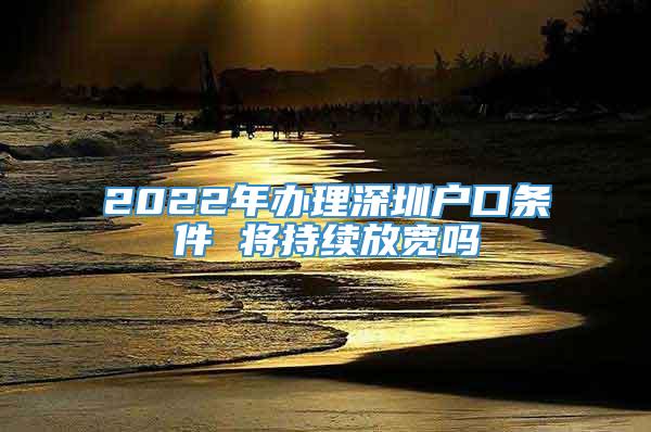 2022年办理深圳户口条件 将持续放宽吗