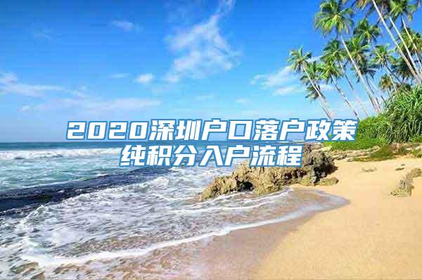 2020深圳户口落户政策纯积分入户流程