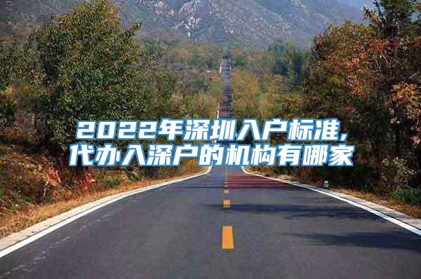 2022年深圳入户标准,代办入深户的机构有哪家