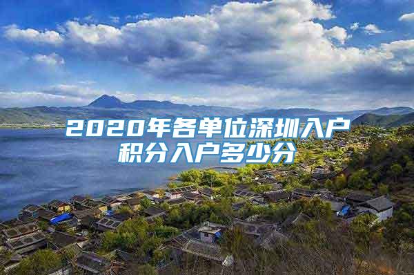 2020年各单位深圳入户积分入户多少分