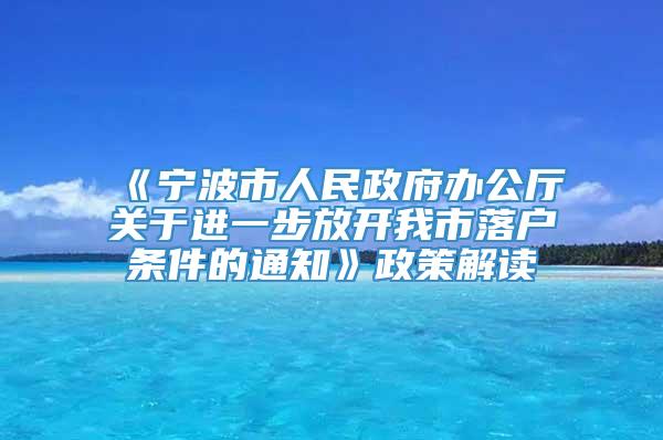 《宁波市人民政府办公厅关于进一步放开我市落户条件的通知》政策解读