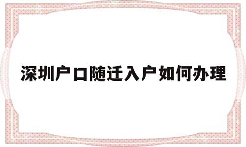 深圳户口随迁入户如何办理(深圳市随迁户口需要什么手续) 深圳核准入户