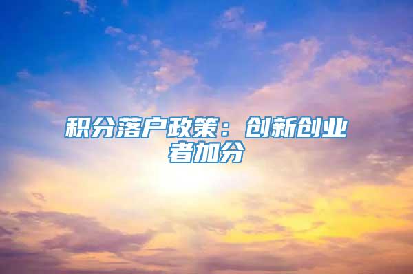 积分落户政策：创新创业者加分