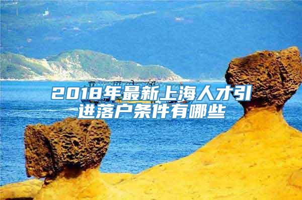 2018年最新上海人才引进落户条件有哪些