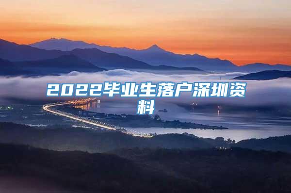 2022毕业生落户深圳资料