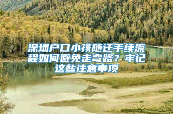 深圳户口小孩随迁手续流程如何避免走弯路？牢记这些注意事项