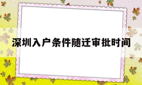 深圳入户条件随迁审批时间(深圳随迁入户条件2020流程) 本科入户深圳