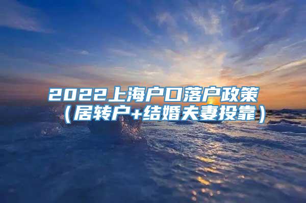 2022上海户口落户政策（居转户+结婚夫妻投靠）