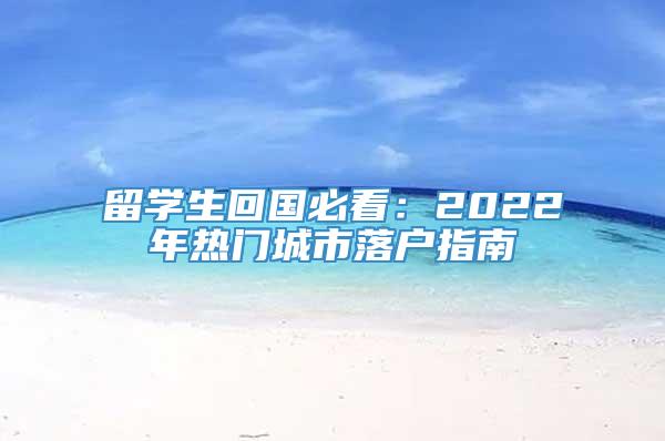 留学生回国必看：2022年热门城市落户指南