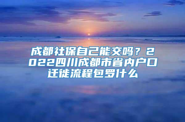 成都社保自己能交吗？2022四川成都市省内户口迁徙流程包罗什么