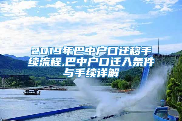 2019年巴中户口迁移手续流程,巴中户口迁入条件与手续详解