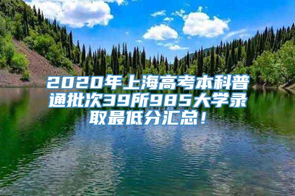 2020年上海高考本科普通批次39所985大学录取最低分汇总！