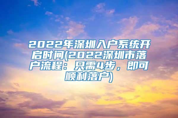 2022年深圳入户系统开启时间(2022深圳市落户流程：只需4步，即可顺利落户)