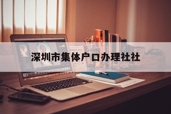 深圳市集体户口办理社社(深圳市个体户社保怎么办理) 大专入户深圳