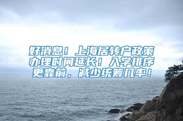 好消息！上海居转户政策办理时间延长！入学排序更靠前，减少统筹几率！